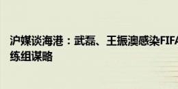 沪媒谈海港：武磊、王振澳感染FIFA病毒，魔鬼赛程考验教练组谋略