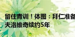 留住青训！体图：拜仁准备与斯坦尼西奇和帕夫洛维奇续约5年