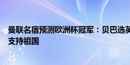 曼联名宿预测欧洲杯冠军：贝巴选英格兰，埃弗拉马塔纳尼支持祖国