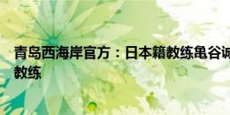 青岛西海岸官方：日本籍教练亀谷诚出任俱乐部一线队助理教练