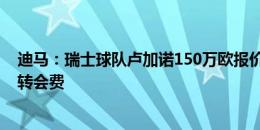 迪马：瑞士球队卢加诺150万欧报价扎诺蒂，国米想要更多转会费