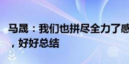 马晟：我们也拼尽全力了感觉还是差一点运气，好好总结