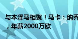 与本泽马相聚！马卡：纳乔即将加盟吉达联合，年薪2000万欧