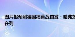 图片报预测德国揭幕战首发：哈弗茨、克罗斯、京多安、塔在列