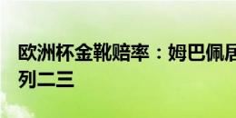 欧洲杯金靴赔率：姆巴佩居首，凯恩、C罗分列二三