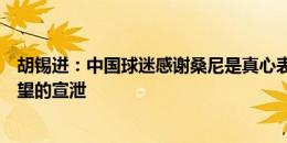 胡锡进：中国球迷感谢桑尼是真心表达，但也隐含对国足失望的宣泄