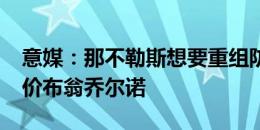 意媒：那不勒斯想要重组防线，3500万欧报价布翁乔尔诺