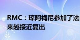 RMC：琼阿梅尼参加了法国队部分合练，越来越接近复出