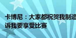 卡博尼：大家都祝贺我制造点球，斯卡洛尼告诉我要享受比赛