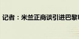 记者：米兰正商谈引进巴黎FC15岁门将布耶