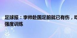 足球报：李帅赴国足前就已有伤，吃了止痛药仍无法适应高强度训练