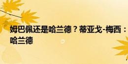 姆巴佩还是哈兰德？蒂亚戈-梅西：如果必须选一个，我选哈兰德