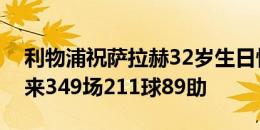 利物浦祝萨拉赫32岁生日快乐，球员加盟以来349场211球89助