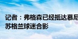 记者：弗格森已经抵达慕尼黑，并与球场外的苏格兰球迷合影