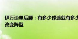 伊万谈单后腰：有多少球迷就有多少教练，会针对不同对手改变阵型