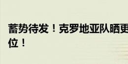 蓄势待发！克罗地亚队晒更衣室布置：一切就位！