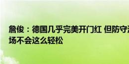 詹俊：德国几乎完美开门红 但防守没受多少考验&下场不会这么轻松