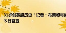 31岁创英超历史！记者：布莱顿与赫尔泽勒签约至2027年，今日官宣