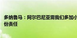 多纳鲁马：阿尔巴尼亚需我们多加小心 队长身份让我多了一份责任