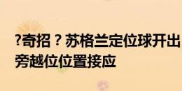 ?奇招？苏格兰定位球开出，麦金在诺伊尔身旁越位位置接应