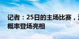 记者：25日的主场比赛，深圳新鹏城新援大概率登场亮相