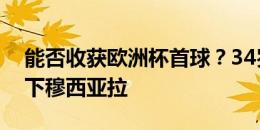 能否收获欧洲杯首球？34岁穆勒替补出场换下穆西亚拉