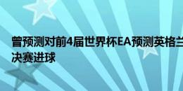 曾预测对前4届世界杯EA预测英格兰本届欧洲杯夺冠，凯恩决赛进球