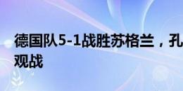 德国队5-1战胜苏格兰，孔帕尼与埃贝尔现场观战