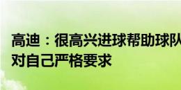 高迪：很高兴进球帮助球队取胜，训练中一直对自己严格要求