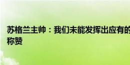 苏格兰主帅：我们未能发挥出应有的水平 德国队的表现值得称赞