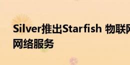 Silver推出Starfish 物联网的国际无线IPv6网络服务