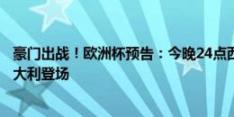 豪门出战！欧洲杯预告：今晚24点西班牙大战克罗地亚！意大利登场