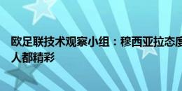 欧足联技术观察小组：穆西亚拉态度积极实力出色，进球过人都精彩