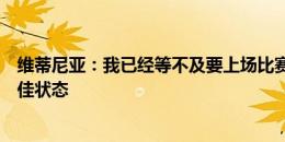 维蒂尼亚：我已经等不及要上场比赛了，我现在处于生涯最佳状态