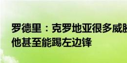 罗德里：克罗地亚很多威胁来自格瓦迪奥尔 他甚至能踢左边锋