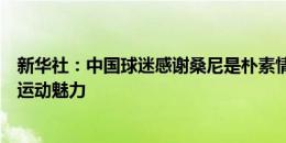 新华社：中国球迷感谢桑尼是朴素情感表达，可见世界第一运动魅力