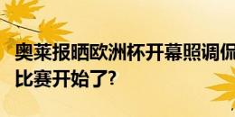 奥莱报晒欧洲杯开幕照调侃：比世界杯更难的比赛开始了?