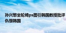 孙兴慜坐轮椅ps图引韩国教授批评：中国球迷自卑、扭曲、仇恨韩国