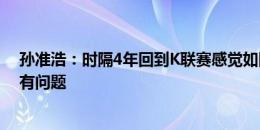 孙准浩：时隔4年回到K联赛感觉如同新人 我的身体状况没有问题