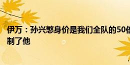 伊万：孙兴慜身价是我们全队的50倍，但我们在很多方面限制了他