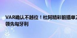 VAR确认不越位！杜阿精彩前插单刀打入处子球，瑞士1-0领先匈牙利