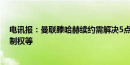 电讯报：曼联滕哈赫续约需解决5点问题，包括对转会的控制权等