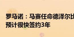 罗马诺：马赛任命德泽尔比的程序进展顺利，预计很快签约3年