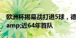 欧洲杯揭幕战打进5球，德国是历史第二队&近64年首队