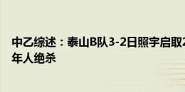 中乙综述：泰山B队3-2日照宇启取2连胜 海港B队遭深圳青年人绝杀