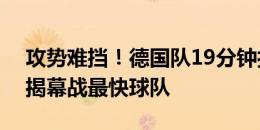 攻势难挡！德国队19分钟打进2球 成欧洲杯揭幕战最快球队