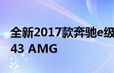 全新2017款奔驰e级房车亮相 搭载396马力E43 AMG