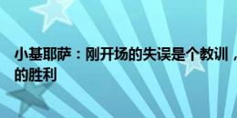 小基耶萨：刚开场的失误是个教训，但我们取得了当之无愧的胜利