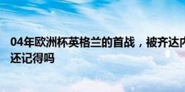 04年欧洲杯英格兰的首战，被齐达内补时双响逆转绝杀！你还记得吗