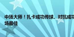 中场大师！扎卡成功传球、对抗成功率、抢断等多项数据全场最佳